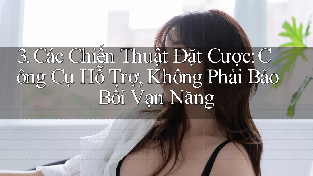 3. Các Chiến Thuật Đặt Cược: Công Cụ Hỗ Trợ, Không Phải Bảo Bối Vạn Năng 3. Các Chiến Thuật Đặt Cược: Công Cụ Hỗ Trợ, Không Phải Bảo Bối Vạn Năng