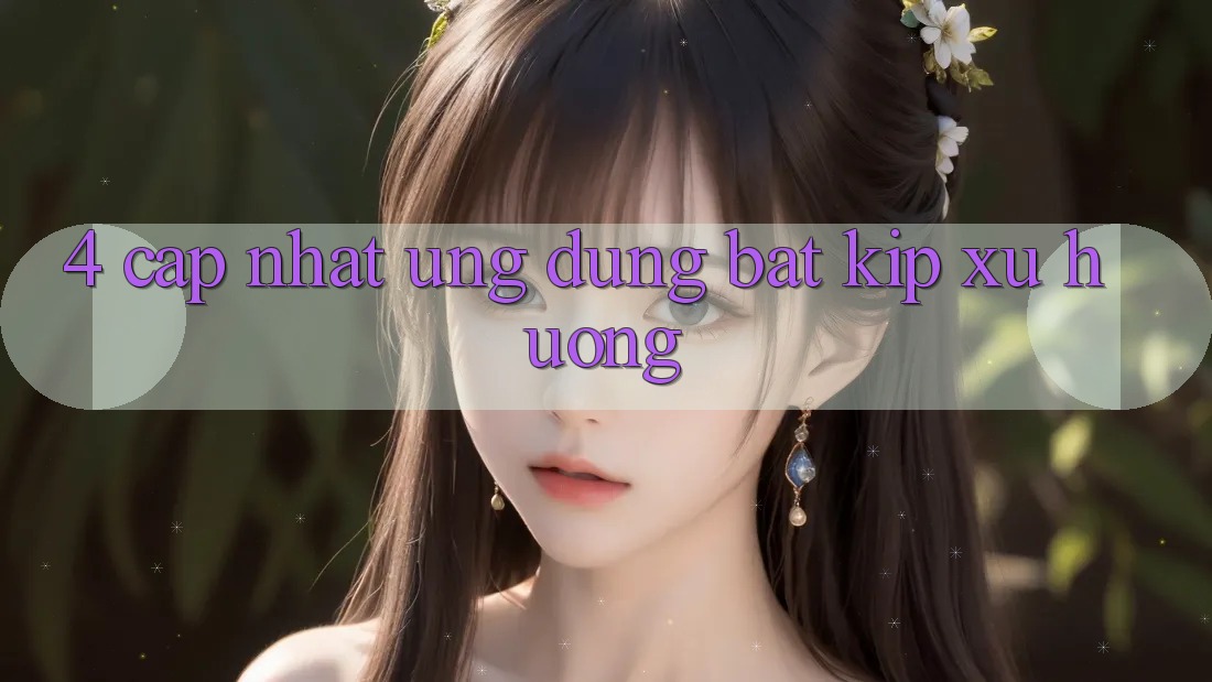 4. Cập Nhật Ứng Dụng (Bắt Kịp Xu Hướng) 4. Cập Nhật Ứng Dụng (Bắt Kịp Xu Hướng)