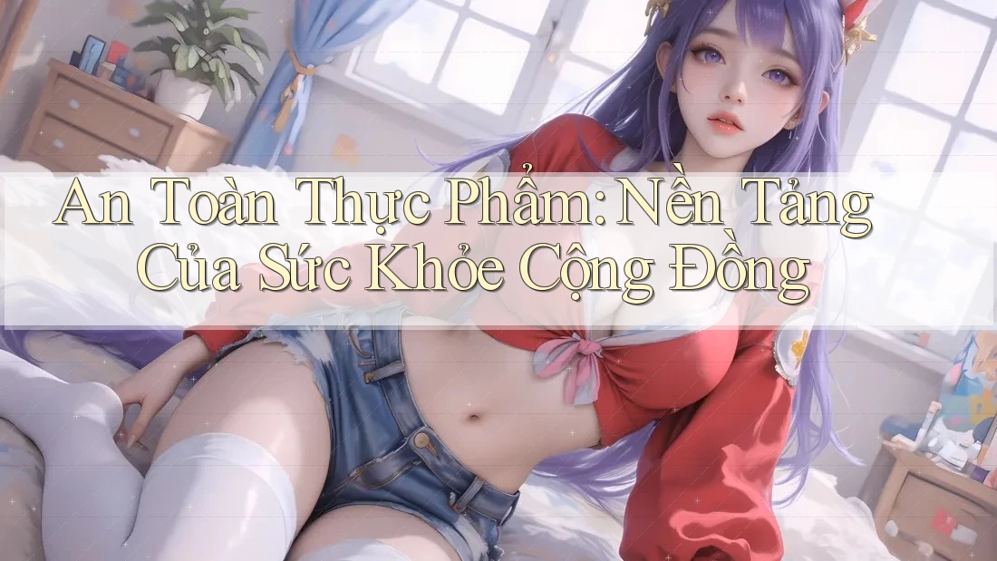 An Toàn Thực Phẩm: Nền Tảng Của Sức Khỏe Cộng Đồng An Toàn Thực Phẩm: Nền Tảng Của Sức Khỏe Cộng Đồng