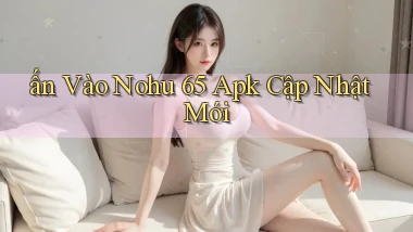 ấn vào nohu 65 apk cập nhật mới