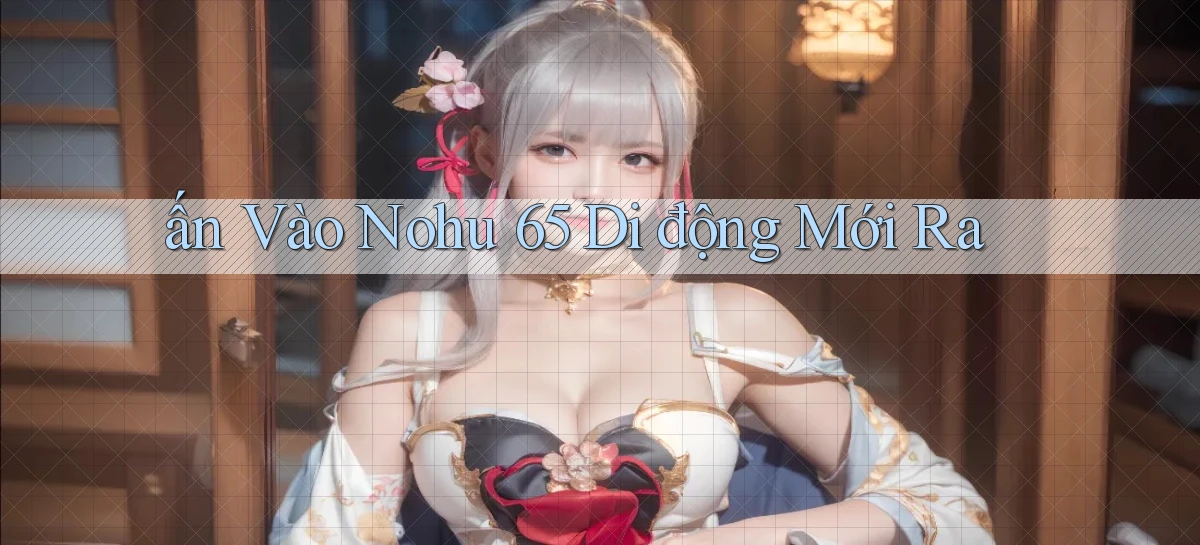 ấn vào nohu 65 di động mới ra