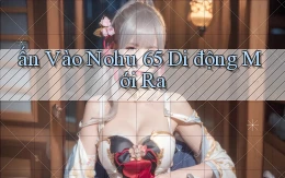 ấn vào nohu 65 di động mới ra