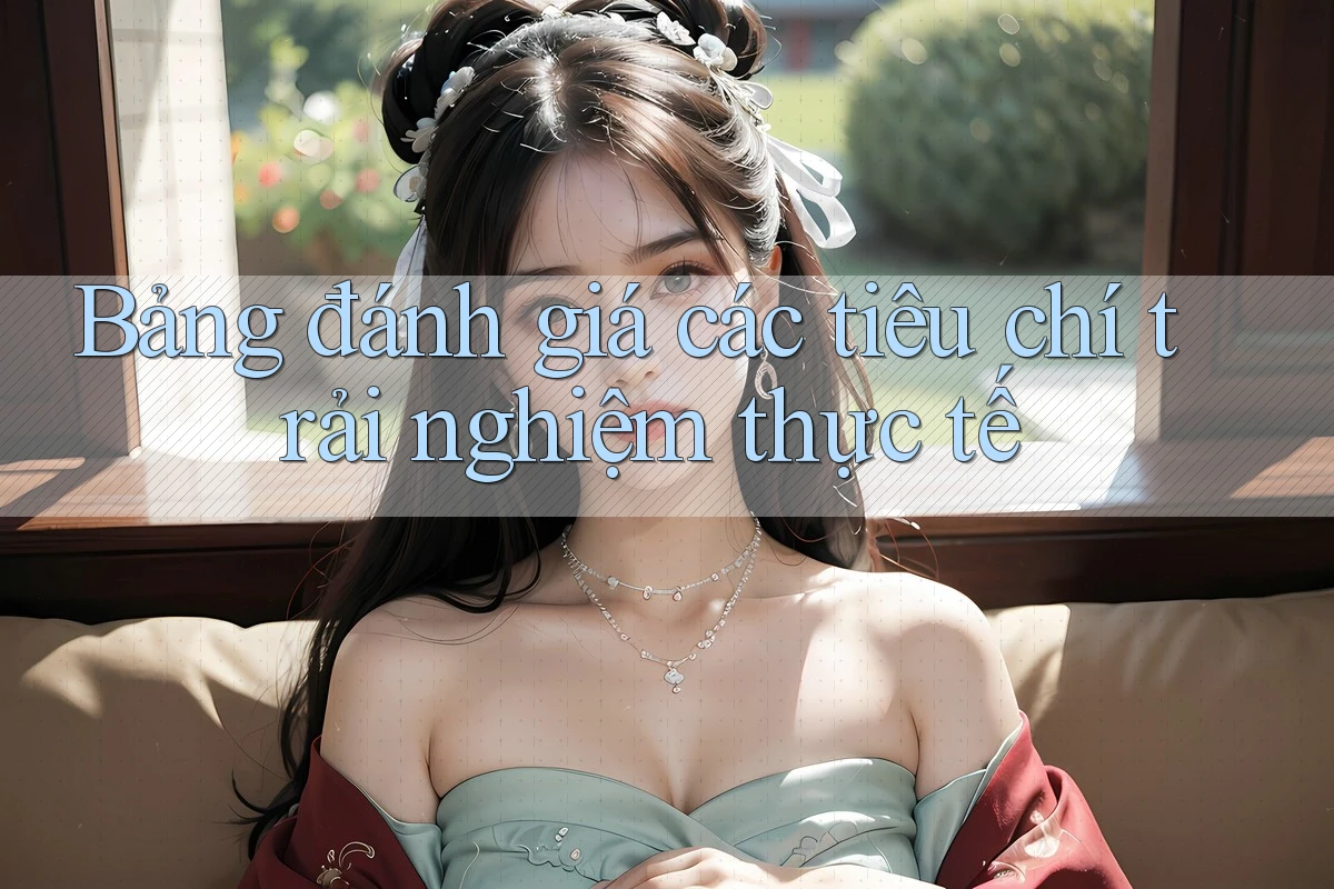 Bảng đánh giá các tiêu chí trải nghiệm thực tế
