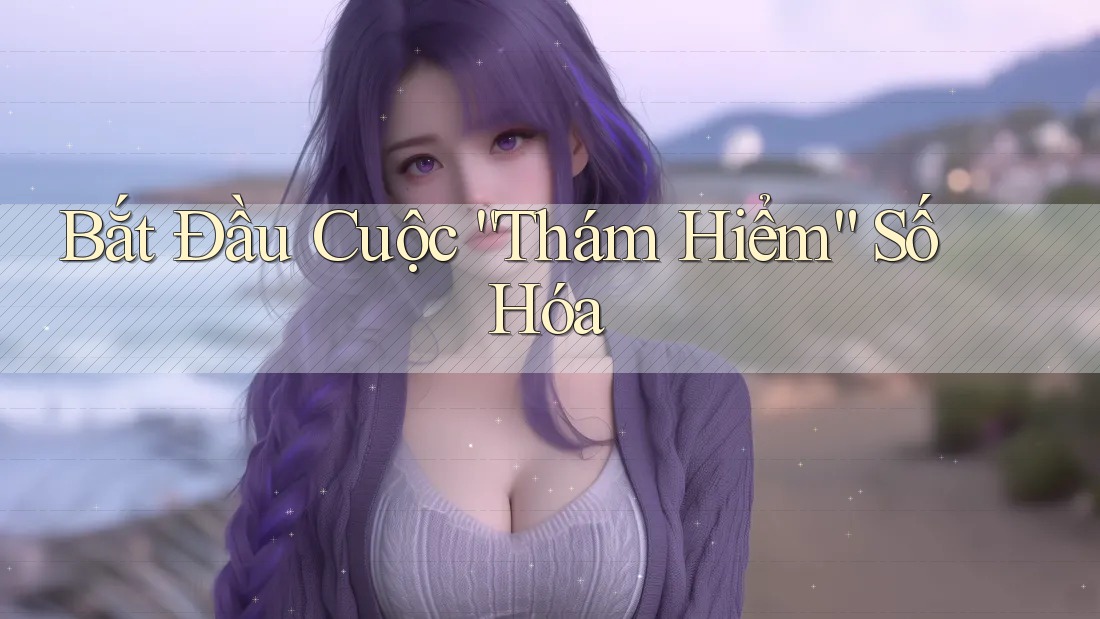 Bắt Đầu Cuộc ”Thám Hiểm“ Số Hóa