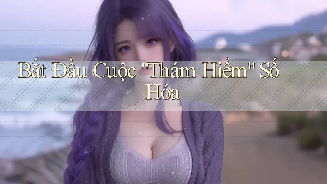 Bắt Đầu Cuộc ”Thám Hiểm“ Số Hóa