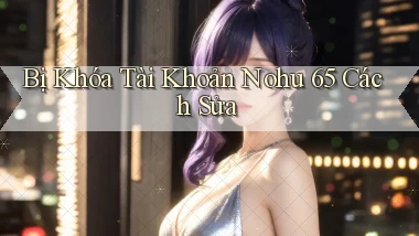 bị khóa tài khoản nohu 65 cách sửa
