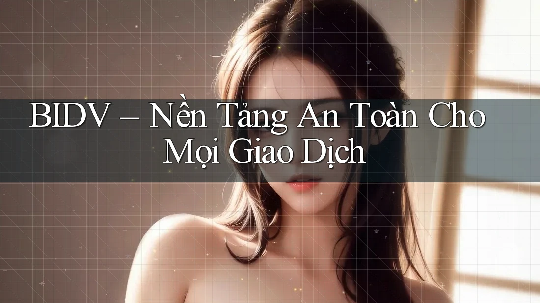 BIDV – Nền Tảng An Toàn Cho Mọi Giao Dịch BIDV – Nền Tảng An Toàn Cho Mọi Giao Dịch