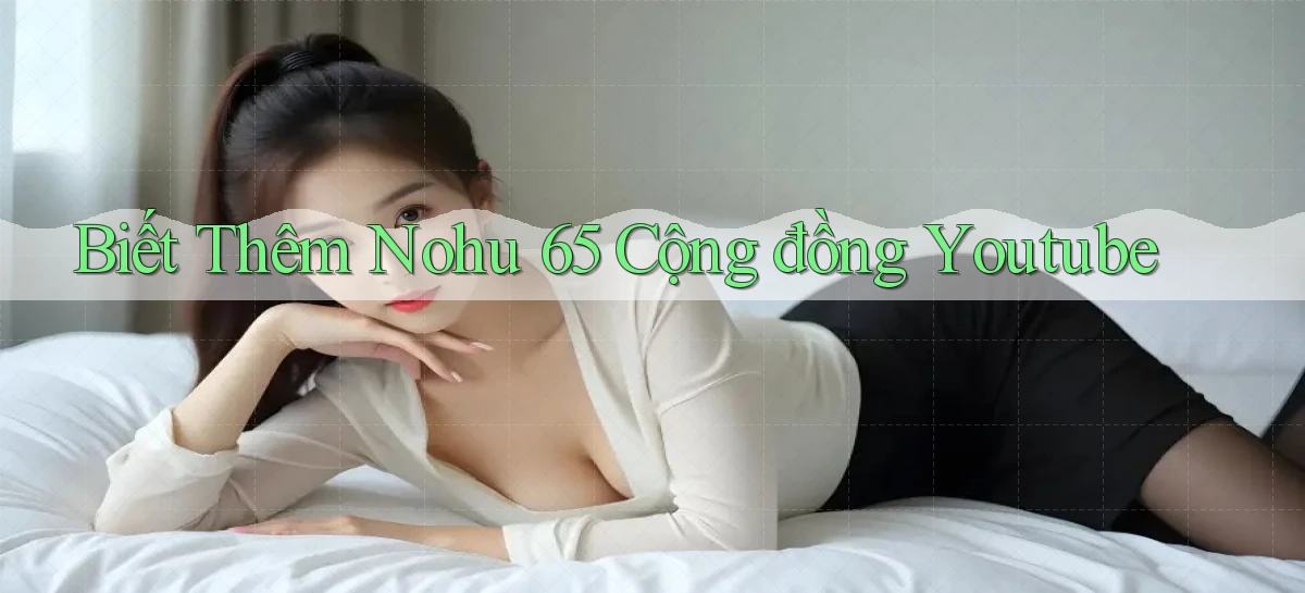 biết thêm nohu 65 cộng đồng youtube