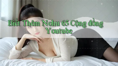 biết thêm nohu 65 cộng đồng youtube