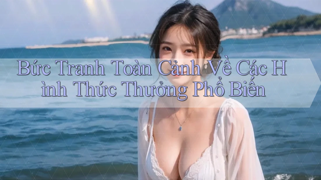 Bức Tranh Toàn Cảnh Về Các Hình Thức Thưởng Phổ Biến Bức Tranh Toàn Cảnh Về Các Hình Thức Thưởng Phổ Biến