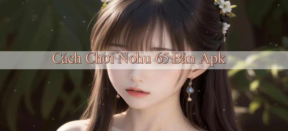 cách chơi nohu 65 bản apk