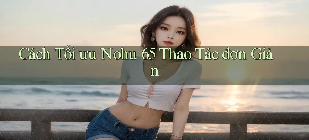 cách tối ưu nohu 65 thao tác đơn giản