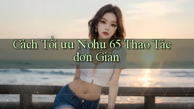 cách tối ưu nohu 65 thao tác đơn giản