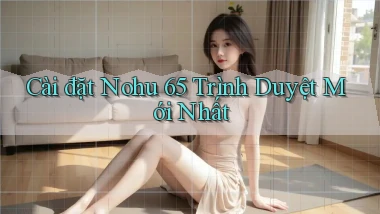 cài đặt nohu 65 trình duyệt mới nhất