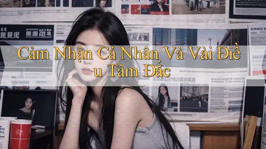 Cảm Nhận Cá Nhân Và Vài Điều Tâm Đắc Cảm Nhận Cá Nhân Và Vài Điều Tâm Đắc