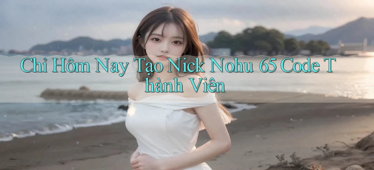 chỉ hôm nay tạo nick nohu 65 code thành viên