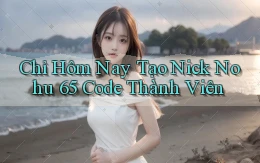 chỉ hôm nay tạo nick nohu 65 code thành viên