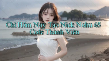 chỉ hôm nay tạo nick nohu 65 code thành viên