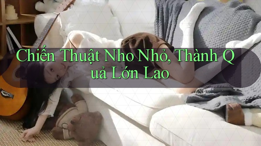 Chiến Thuật Nho Nhỏ, Thành Quả Lớn Lao Chiến Thuật Nho Nhỏ, Thành Quả Lớn Lao