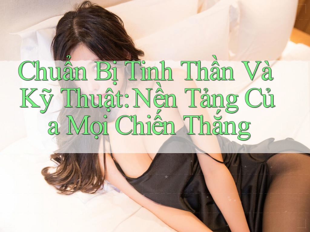 Chuẩn Bị Tinh Thần Và Kỹ Thuật: Nền Tảng Của Mọi Chiến Thắng Chuẩn Bị Tinh Thần Và Kỹ Thuật: Nền Tảng Của Mọi Chiến Thắng