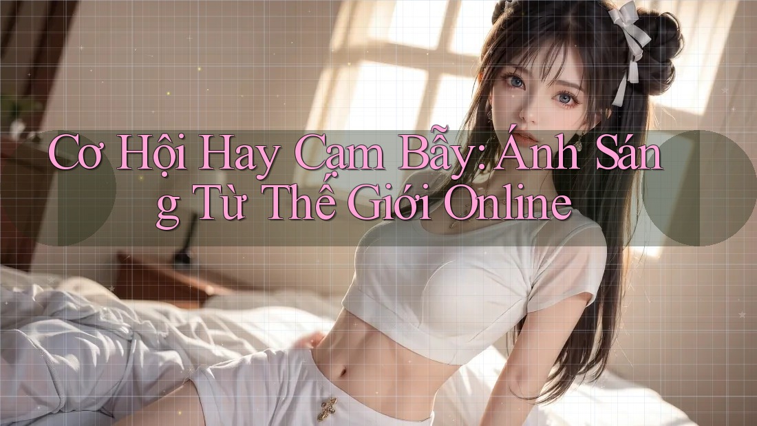 Cơ Hội Hay Cạm Bẫy: Ánh Sáng Từ Thế Giới Online Cơ Hội Hay Cạm Bẫy: Ánh Sáng Từ Thế Giới Online