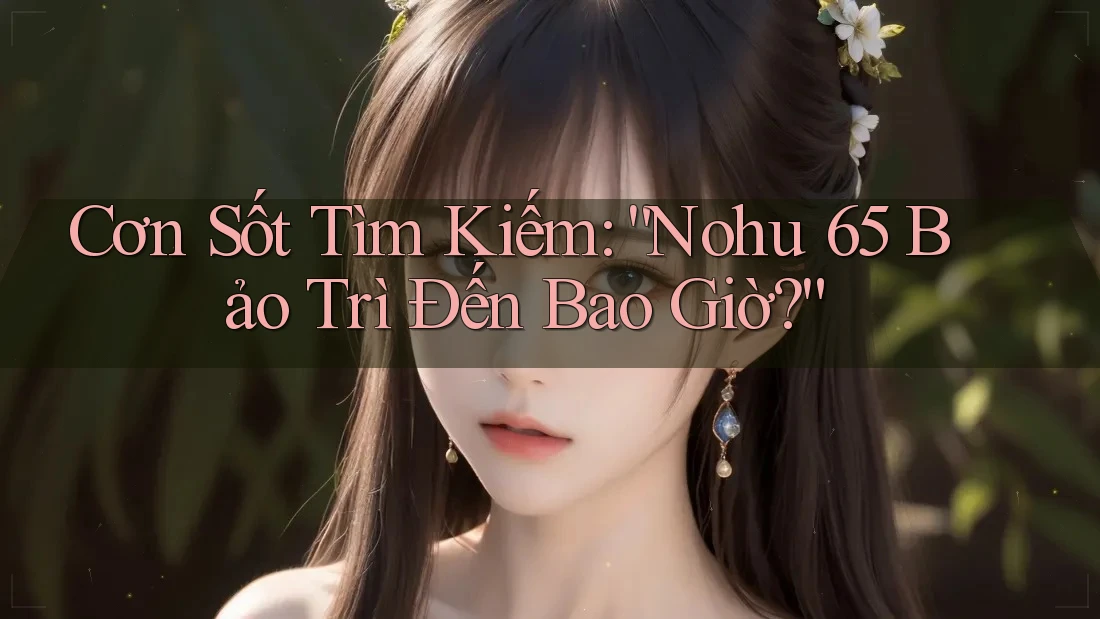 Cơn Sốt Tìm Kiếm: “Nohu 65 Bảo Trì Đến Bao Giờ?” Cơn Sốt Tìm Kiếm: “Nohu 65 Bảo Trì Đến Bao Giờ?”