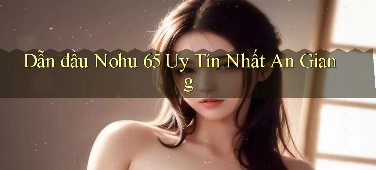 dẫn đầu nohu 65 uy tín nhất An Giang