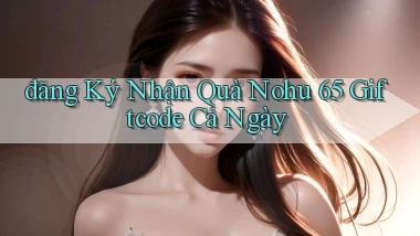 đăng ký nhận quà nohu 65 giftcode cả ngày