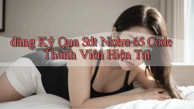 đăng ký qua sdt nohu 65 code thành viên hiện tại