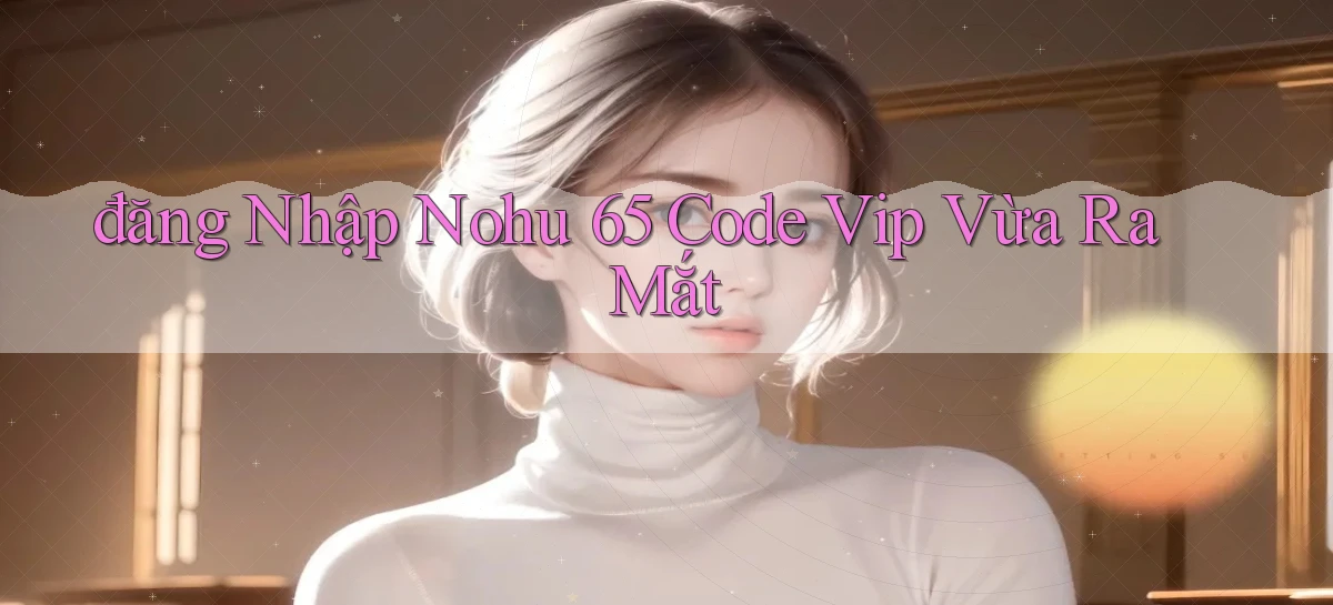 nohu 65   Nền Tảng Gamer Mở Cửa Trọn 24h