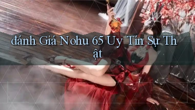 đánh giá nohu 65 uy tín sự thật