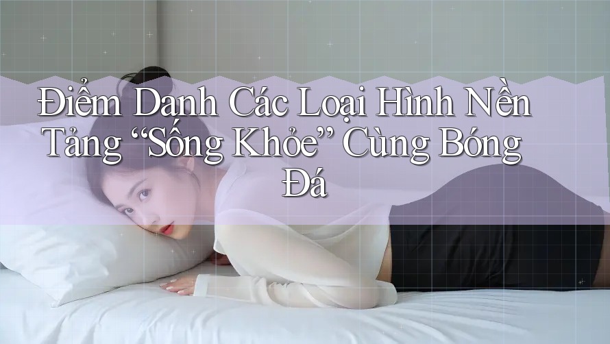Điểm Danh Các Loại Hình Nền Tảng “Sống Khỏe” Cùng Bóng Đá Điểm Danh Các Loại Hình Nền Tảng “Sống Khỏe” Cùng Bóng Đá