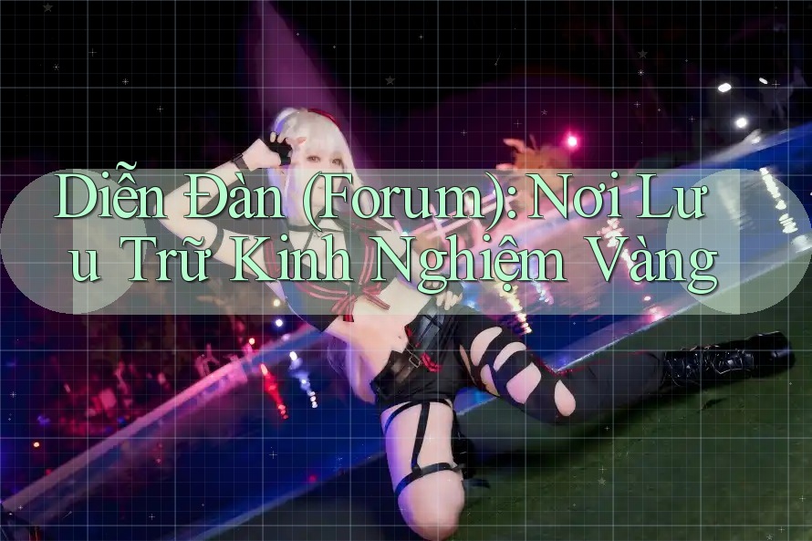 Diễn Đàn (Forum): Nơi Lưu Trữ Kinh Nghiệm Vàng