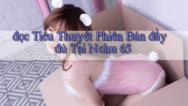 đọc tiểu thuyết phiên bản đầy đủ tại nohu 65