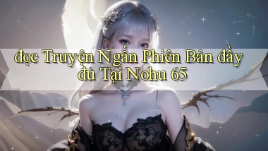 đọc truyện ngắn phiên bản đầy đủ tại nohu 65