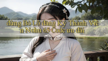đừng bỏ lỡ đăng ký thành viên nohu 65 code ưu đãi
