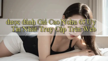 được đánh giá cao nohu 65 uy tín nhất truy cập trên web