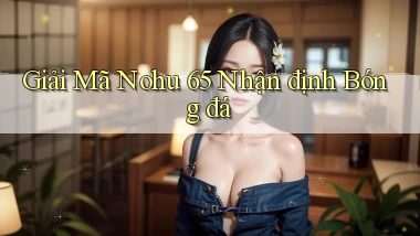 giải mã nohu 65 nhận định bóng đá