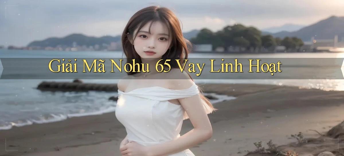 giải mã nohu 65 vay linh hoạt