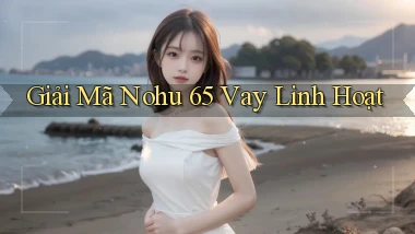 giải mã nohu 65 vay linh hoạt