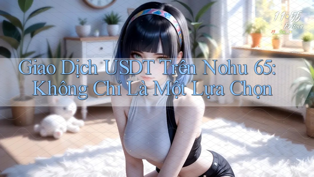 Giao Dịch USDT Trên Nohu 65: Không Chỉ Là Một Lựa Chọn Giao Dịch USDT Trên Nohu 65: Không Chỉ Là Một Lựa Chọn