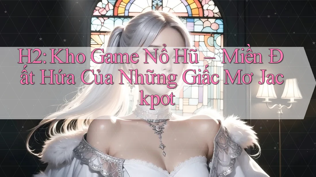 H2: Kho Game Nổ Hũ – Miền Đất Hứa Của Những Giấc Mơ Jackpot H2: Kho Game Nổ Hũ – Miền Đất Hứa Của Những Giấc Mơ Jackpot