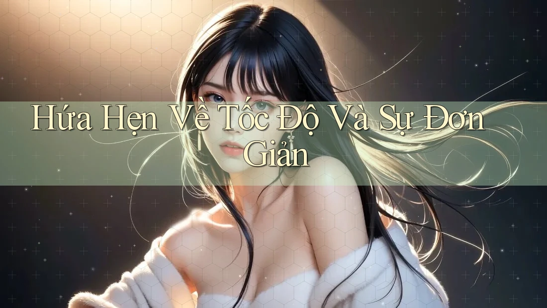 Hứa Hẹn Về Tốc Độ Và Sự Đơn Giản Hứa Hẹn Về Tốc Độ Và Sự Đơn Giản