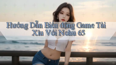 hướng dẫn biến động game tài xỉu với nohu 65