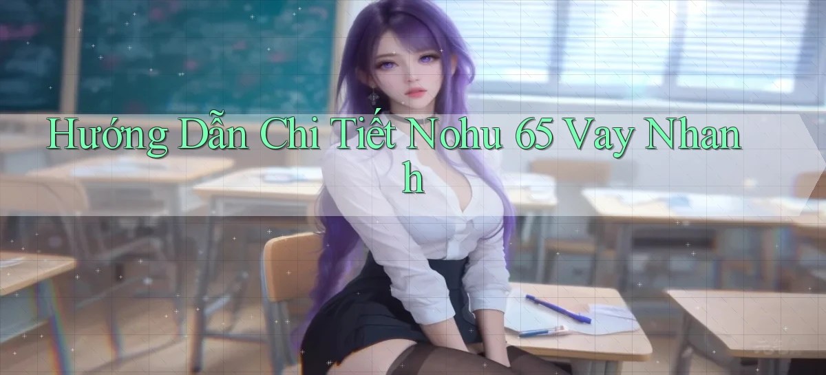 hướng dẫn chi tiết nohu 65 vay nhanh
