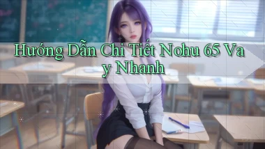hướng dẫn chi tiết nohu 65 vay nhanh