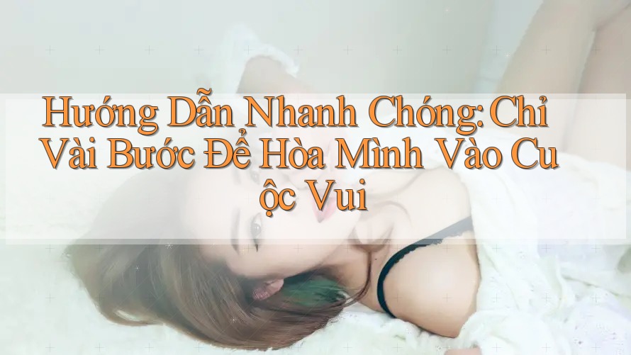 Hướng Dẫn Nhanh Chóng: Chỉ Vài Bước Để Hòa Mình Vào Cuộc Vui