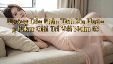 hướng dẫn phân tích xu hướng poker giải trí với nohu 65