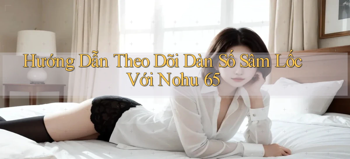 hướng dẫn theo dõi dàn số sâm lốc với nohu 65