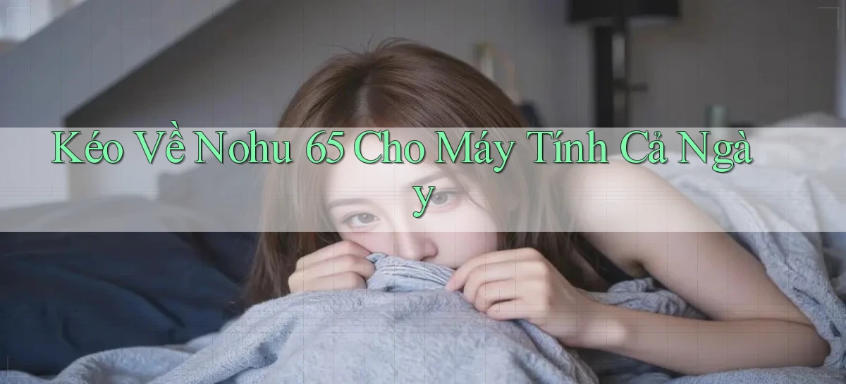 kéo về nohu 65 cho máy tính cả ngày